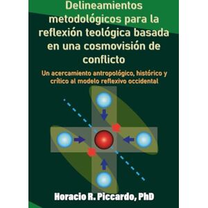 Piccardo, Horacio Raúl Delineamientos metodológicos para la reflexión teológica basada en una cosmovisión de conflicto: Un acercamiento antropológico, histórico y crítico al modelo reflexivo occidental Piccardo, Horacio Raúl Delineamientos metodológicos para la reflexión teológica basada en una cosmovisión de conflicto: Un acercamiento antropológico, histórico y crítico al modelo reflexivo occidental