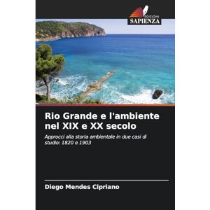 Mendes Cipriano, Diego Rio Grande e l'ambiente nel XIX e XX secolo: Approcci alla storia ambientale in due casi di studio: 1820 e 1903 Mendes Cipriano, Diego Rio Grande e l'ambiente nel XIX e XX secolo: Approcci alla storia ambientale in due casi di studio: 1820 e 1903