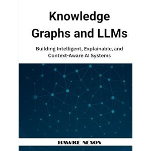 Nexon, Hawke Knowledge Graphs and LLMs: Building Intelligent, Explainable, and Context-Aware AI Systems (Explainable & Context-Aware AI Systems) Nexon, Hawke Knowledge Graphs and LLMs: Building Intelligent, Explainable, and Context-Aware AI Systems (Explainable & Context-Aware AI Systems)