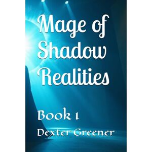 Greener, Dexter I Mage of Shadoe Realities: Book 1 Greener, Dexter I Mage of Shadoe Realities: Book 1