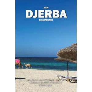 Wilder, Steve DJERBA REISEFÜHRER 2026: Entdecken Sie Strände, Kultur und versteckte Schätze in Tunesiens Inselparadies Wilder, Steve DJERBA REISEFÜHRER 2026: Entdecken Sie Strände, Kultur und versteckte Schätze in Tunesiens Inselparadies