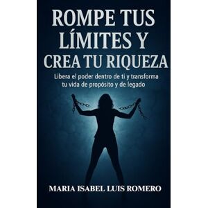 Luis Romero, Maria Isabel ROMPE TUS LÍMITES Y CREA TU RIQUEZA: Libera el poder dentro de ti y transforma tu vida de propósito y de legado. Luis Romero, Maria Isabel ROMPE TUS LÍMITES Y CREA TU RIQUEZA: Libera el poder dentro de ti y transforma tu vida de propósito y de legado.