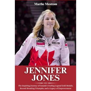 Mestrom, Marthe Biography of Jennifer Jones: The Inspiring Journey of Canada’s Curling Legend Gold Medals, Record-Breaking Triumphs, and a Legacy of Empowerment Mestrom, Marthe Biography of Jennifer Jones: The Inspiring Journey of Canada’s Curling Legend Gold Medals, Record-Breaking Triumphs, and a Legacy of Empowerment
