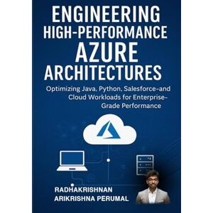 Arikrishna Perumal, Radhakrishnan Engineering High-Performance Azure Architectures: Optimizing Java, Python, Salesforce, and Cloud Workloads for Enterprise-Grade Performance Arikrishna Perumal, Radhakrishnan Engineering High-Performance Azure Architectures: Optimizing Java, Python, Salesforce, and Cloud Workloads for Enterprise-Grade Performance