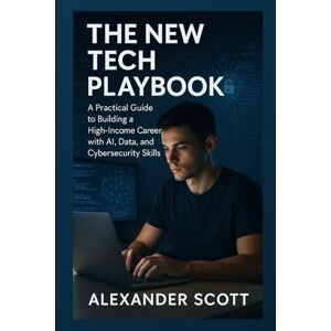 Scott The New Tech Playbook: A Practical Guide to Building a High-Income Career with AI, Data, and Cybersecurity Skills Scott The New Tech Playbook: A Practical Guide to Building a High-Income Career with AI, Data, and Cybersecurity Skills