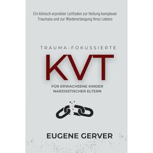 Gerver, Eugene Traumafokussierte KVT für Erwachsene Kinder Narzisstischer Eltern: Ein klinisch erprobter Leitfaden zur Heilung komplexer Traumata und zur Wiedererlangung Ihres Lebens Gerver, Eugene Traumafokussierte KVT für Erwachsene Kinder Narzisstischer Eltern: Ein klinisch erprobter Leitfaden zur Heilung komplexer Traumata und zur Wiedererlangung Ihres Lebens