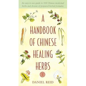 Reid, Daniel P. A Handbook of Chinese Healing Herbs: An Easy-to-Use Guide to 108 Chinese Medicinal Herbs and Dozens of Prepared Herba l Formulas Reid, Daniel P. A Handbook of Chinese Healing Herbs: An Easy-to-Use Guide to 108 Chinese Medicinal Herbs and Dozens of Prepared Herba l Formulas