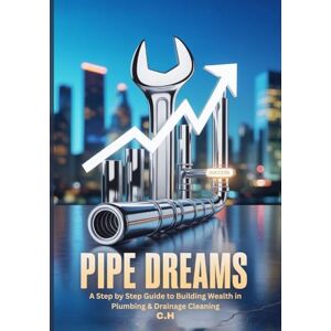 H, C. Pipe Dreams: A Step-by-Step Guide to Building Wealth in Plumbing & Drainage Cleaning (Plumbing Fortunes) H, C. Pipe Dreams: A Step-by-Step Guide to Building Wealth in Plumbing & Drainage Cleaning (Plumbing Fortunes)