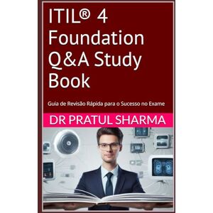 Sharma, Dr Pratul ITIL® 4 Foundation Q&A Study Book: Guia de Revisão Rápida para o Sucesso no Exame (Portuguese) Sharma, Dr Pratul ITIL® 4 Foundation Q&A Study Book: Guia de Revisão Rápida para o Sucesso no Exame (Portuguese)