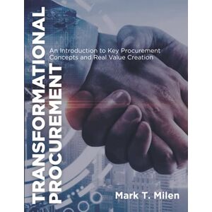 Milen, Mark T. Transformational Procurement: An Introduction to Key Procurement Concepts and Real Value Creation Milen, Mark T. Transformational Procurement: An Introduction to Key Procurement Concepts and Real Value Creation