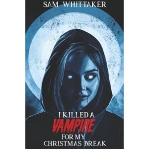 Whittaker, Sam I Killed a Vampire for My Christmas Break: A 90s Nostalgia Vampire Horror Novel (I Kill Cursed Creatures) Whittaker, Sam I Killed a Vampire for My Christmas Break: A 90s Nostalgia Vampire Horror Novel (I Kill Cursed Creatures)