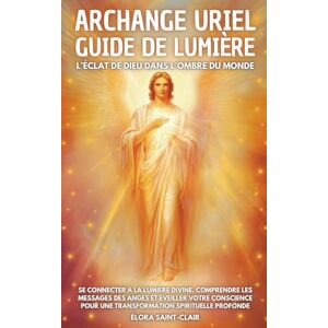 Saint Clair, Élora Archange Uriel Guide de Lumière: Se connecter à la lumière divine, comprendre les messages des anges et éveiller votre conscience pour une transformation spirituelle profonde Saint Clair, Élora Archange Uriel Guide de Lumière: Se connecter à la lumière divine, comprendre les messages des anges et éveiller votre conscience pour une transformation spirituelle profonde