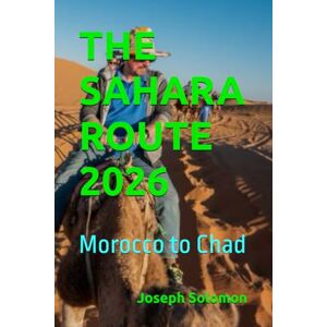 Solomon, Joseph THE SAHARA ROUTE 2026: Morocco to Chad Solomon, Joseph THE SAHARA ROUTE 2026: Morocco to Chad