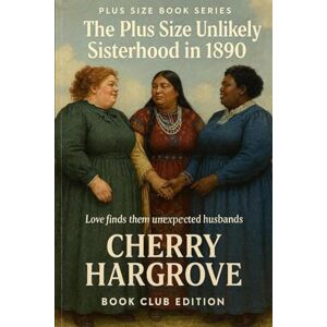Hargrove, Cherry The Plus Size Sisterhood in 1890s: “Three Women, One Sisterhood, and Love Unexpected in the Old West”: 3 (Plus Size Bride: Historical Romance Series) Hargrove, Cherry The Plus Size Sisterhood in 1890s: “Three Women, One Sisterhood, and Love Unexpected in the Old West”: 3 (Plus Size Bride: Historical Romance Series)