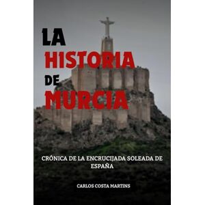 Martins, Carlos Costa LA HISTORIA DE MURCIA: CRÓNICA DE LA ENCRUCIJADA SOLEADA DE ESPAÑA Martins, Carlos Costa LA HISTORIA DE MURCIA: CRÓNICA DE LA ENCRUCIJADA SOLEADA DE ESPAÑA