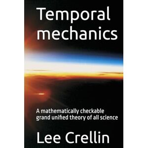 Lee Temporal mechanics: A mathematically checkable grand unified theory of all science (Unified science theory and Temporal Mechanics unveiling the God equation and the laws of time and reality) Lee Temporal mechanics: A mathematically checkable grand unified theory of all science (Unified science theory and Temporal Mechanics unveiling the God equation and the laws of time and reality)