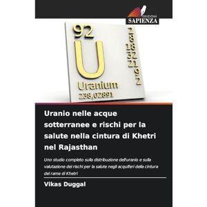 Duggal, Vikas Uranio nelle acque sotterranee e rischi per la salute nella cintura di Khetri nel Rajasthan: Uno studio completo sulla distribuzione dell'uranio e ... ... acquiferi della cintura del rame di Khetri Duggal, Vikas Uranio nelle acque sotterranee e rischi per la salute nella cintura di Khetri nel Rajasthan: Uno studio completo sulla distribuzione dell'uranio e ... ... acquiferi della cintura del rame di Khetri