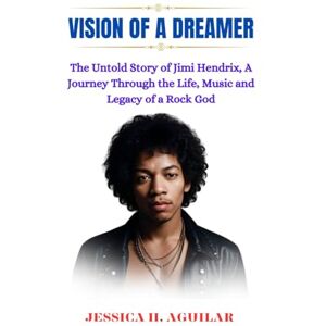 H. Aguilar, Jessica Vision of a dreamer: The Untold Story of Jimi Hendrix, A Journey Through the Life, Music, and Legacy of a Rock God (Shady Biography) H. Aguilar, Jessica Vision of a dreamer: The Untold Story of Jimi Hendrix, A Journey Through the Life, Music, and Legacy of a Rock God (Shady Biography)