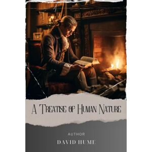 Hume, David A Treatise of Human Nature: Unveiling the Depths of Human Nature. A Treatise by David Hume. The Original Classic (annotated) Hume, David A Treatise of Human Nature: Unveiling the Depths of Human Nature. A Treatise by David Hume. The Original Classic (annotated)