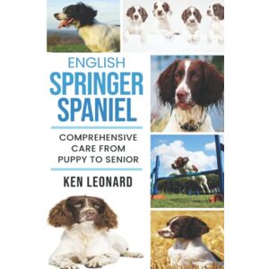 Leonard, Ken English Springer Spaniel: Comprehensive Care from Puppy to Senior; Care, Health, Training, Behaviour, Understanding, Grooming, Costs and much more Leonard, Ken English Springer Spaniel: Comprehensive Care from Puppy to Senior; Care, Health, Training, Behaviour, Understanding, Grooming, Costs and much more
