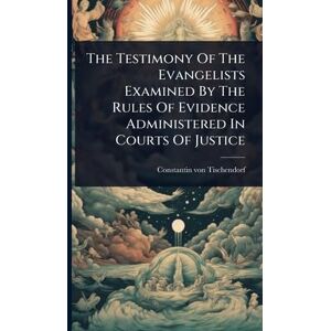 Tischendorf, Constantin Von The Testimony Of The Evangelists Examined By The Rules Of Evidence Administered In Courts Of Justice Tischendorf, Constantin Von The Testimony Of The Evangelists Examined By The Rules Of Evidence Administered In Courts Of Justice