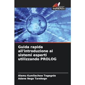 Kumilachew Tegegnie, Alemu Guida rapida all'introduzione ai sistemi esperti utilizzando PROLOG Kumilachew Tegegnie, Alemu Guida rapida all'introduzione ai sistemi esperti utilizzando PROLOG