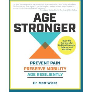 Wiest, Matt Age Stronger: Prevent Pain. Preserve Mobility. Age Resiliently Wiest, Matt Age Stronger: Prevent Pain. Preserve Mobility. Age Resiliently