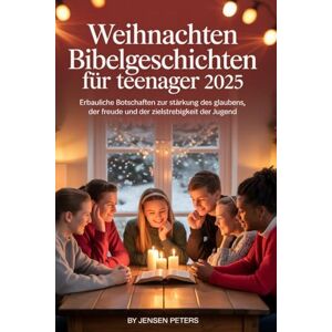 Peters, Jenson Weihnachten Bibelgeschichten Für Teenager 2025: Erbauliche Botschaften zur Stärkung des Glaubens, der Freude und der Zielstrebigkeit der Jugend Peters, Jenson Weihnachten Bibelgeschichten Für Teenager 2025: Erbauliche Botschaften zur Stärkung des Glaubens, der Freude und der Zielstrebigkeit der Jugend