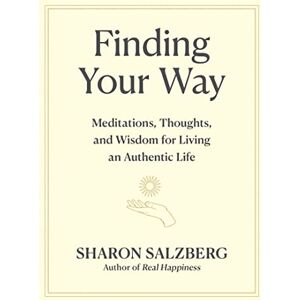 Salzberg, Sharon Finding Your Way: Meditations, Thoughts, and Wisdom for Living an Authentic Life Salzberg, Sharon Finding Your Way: Meditations, Thoughts, and Wisdom for Living an Authentic Life