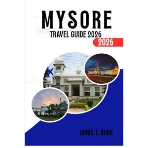 Burd, Doris T. MYSORE TRAVEL GUIDE 2026: Mysore Palace Guide, Things to Do, Best Time to Visit, Shopping, and South India Tourism Burd, Doris T. MYSORE TRAVEL GUIDE 2026: Mysore Palace Guide, Things to Do, Best Time to Visit, Shopping, and South India Tourism