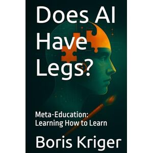 Kriger, Boris Does AI Have Legs?: Meta-Education: Learning How to Learn (Philosophical Questions) Kriger, Boris Does AI Have Legs?: Meta-Education: Learning How to Learn (Philosophical Questions)
