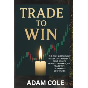 Cole, Adam Trade To Win: Master the Only Trading Plan You’ll Ever Need to Succeed in the Stock Market Cole, Adam Trade To Win: Master the Only Trading Plan You’ll Ever Need to Succeed in the Stock Market