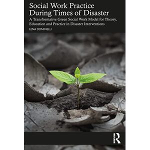 Dominelli, Lena Social Work Practice During Times of Disaster: A Transformative Green Social Work Model for Theory, Education and Practice in Disaster Interventions Dominelli, Lena Social Work Practice During Times of Disaster: A Transformative Green Social Work Model for Theory, Education and Practice in Disaster Interventions