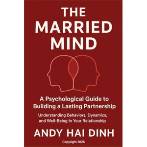 Dinh, Andy Hai The Married Mind: A Psychological Guide to Building a Lasting Partnership: Understanding Behaviors, Dynamics, and Well-Being in Your Relationship (The Relationship Mastery Series) Dinh, Andy Hai The Married Mind: A Psychological Guide to Building a Lasting Partnership: Understanding Behaviors, Dynamics, and Well-Being in Your Relationship (The Relationship Mastery Series)