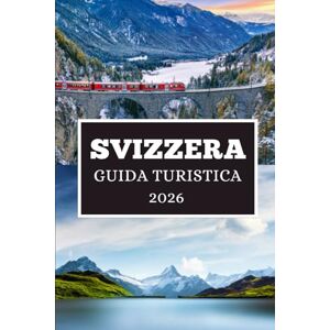 Elwood, Thomas H. SVIZZERA GUIDA TURISTICA 2026: Avventure alpine, città senza tempo e tesori culturali vi aspettano Elwood, Thomas H. SVIZZERA GUIDA TURISTICA 2026: Avventure alpine, città senza tempo e tesori culturali vi aspettano