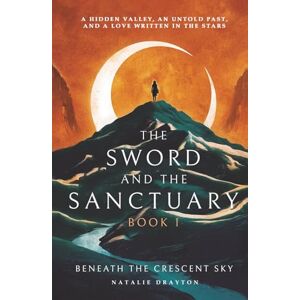 Drayton, Natalie The Sword and The Sanctuary, Book 1 : Beneath the Crescent Sky: A hidden valley, an untold past and a love written in the stars. (The Sword and the Sanctuary Series) Drayton, Natalie The Sword and The Sanctuary, Book 1 : Beneath the Crescent Sky: A hidden valley, an untold past and a love written in the stars. (The Sword and the Sanctuary Series)