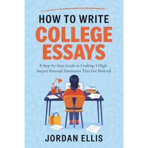 Ellis, Jordan How to write College Essays: A Step-by-Step Guide to Crafting 4 High-Impact Personal Statements That Get Noticed Ellis, Jordan How to write College Essays: A Step-by-Step Guide to Crafting 4 High-Impact Personal Statements That Get Noticed