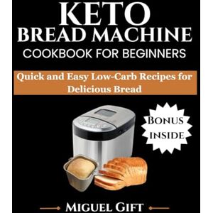Gift, Miguel KETO BREAD MACHINE COOKBOOK FOR BEGINNERS: Quick and Easy Low-Carb Recipes for Delicious Bread (KETO DIET BOOKS) Gift, Miguel KETO BREAD MACHINE COOKBOOK FOR BEGINNERS: Quick and Easy Low-Carb Recipes for Delicious Bread (KETO DIET BOOKS)