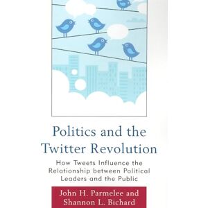 Parmelee, John H. Politics and the Twitter Revolution: How Tweets Influence The Relationship Between Political Leaders And The Public (Lexington Studies In Political ... Studies in Political Communication) Parmelee, John H. Politics and the Twitter Revolution: How Tweets Influence The Relationship Between Political Leaders And The Public (Lexington Studies In Political ... Studies in Political Communication)