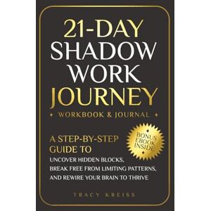Kreiss, Tracy 21-Day Shadow Work Journey: A Step-by-Step Guide to Uncover Hidden Blocks, Break Free From Limiting Patterns, and Rewire Your Brain to Thrive Kreiss, Tracy 21-Day Shadow Work Journey: A Step-by-Step Guide to Uncover Hidden Blocks, Break Free From Limiting Patterns, and Rewire Your Brain to Thrive