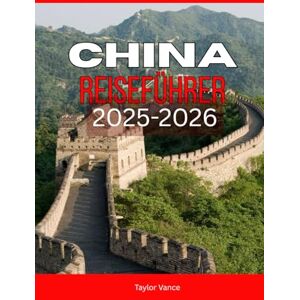 Taylor CHINA-REISEFÜHRER 2025-2026: Entdecken Sie Chinas Große Mauer, Festivals und versteckte Juwelen, Ihr Urlaubsführer für Peking, Shanghai und darüber hinaus 2025-2026 Taylor CHINA-REISEFÜHRER 2025-2026: Entdecken Sie Chinas Große Mauer, Festivals und versteckte Juwelen, Ihr Urlaubsführer für Peking, Shanghai und darüber hinaus 2025-2026