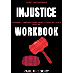 Gregory, Paul The Key Principles from Injustice Workbook: How Carol Leoning & Aaron C. Davies' Lessons can Elevate your life. Gregory, Paul The Key Principles from Injustice Workbook: How Carol Leoning & Aaron C. Davies' Lessons can Elevate your life.