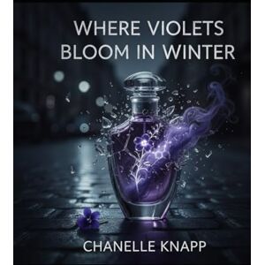 Knapp, Chanelle Where Violets Bloom In Winter Knapp, Chanelle Where Violets Bloom In Winter
