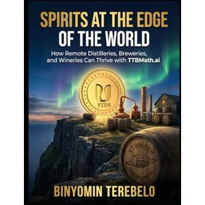 Terebelo, Binyomin Spirits at the Edge of the World: How Remote Distilleries, Breweries, and Wineries Can Thrive with TTBMath.ai Terebelo, Binyomin Spirits at the Edge of the World: How Remote Distilleries, Breweries, and Wineries Can Thrive with TTBMath.ai