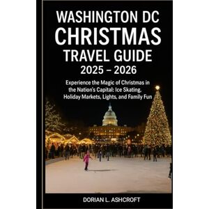 Ashcroft, Dorian L. Washington DC Christmas Travel guide 2025 2026: Experience the Magic of Christmas in the Nation’s Capital: Ice Skating, Holiday Markets, Lights, and Family Fun Ashcroft, Dorian L. Washington DC Christmas Travel guide 2025 2026: Experience the Magic of Christmas in the Nation’s Capital: Ice Skating, Holiday Markets, Lights, and Family Fun