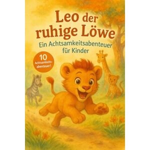 Wunderbaum, Max LEO DER RUHIGE LÖWE: Ein Achtsamkeitsabenteuer für Kinder Wunderbaum, Max LEO DER RUHIGE LÖWE: Ein Achtsamkeitsabenteuer für Kinder