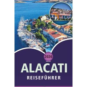 Wheaton, Walter A. ALACATI REISEFÜHRER 2026: Entdecken Sie malerische Strände, lebendige Kultur, Street Food, luxuriöse Resorts, lokale Restaurants, Outdoor-Abenteuer und praktische Tipps für die türkische Ägäisküste. Wheaton, Walter A. ALACATI REISEFÜHRER 2026: Entdecken Sie malerische Strände, lebendige Kultur, Street Food, luxuriöse Resorts, lokale Restaurants, Outdoor-Abenteuer und praktische Tipps für die türkische Ägäisküste.
