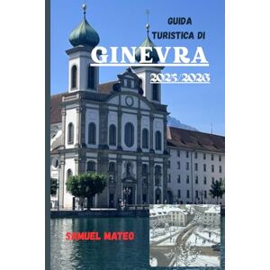 MATEO, SAMUEL GUIDA TURISTICA DI GINEVRA 2025/2026: Il cuore della città globale della Svizzera MATEO, SAMUEL GUIDA TURISTICA DI GINEVRA 2025/2026: Il cuore della città globale della Svizzera