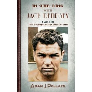 Pollack, Adam J In the Ring With Jack Dempsey Part III: The Championship and Beyond Pollack, Adam J In the Ring With Jack Dempsey Part III: The Championship and Beyond