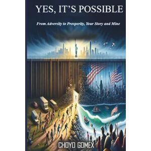 Gomex, Choyo YES, IT’S POSSIBLE: From Adversity to Prosperity – The True Story of Courage, Faith, and Determination Gomex, Choyo YES, IT’S POSSIBLE: From Adversity to Prosperity – The True Story of Courage, Faith, and Determination